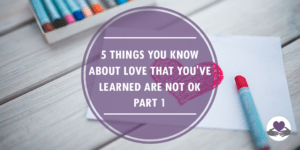 5 things you know about love that you've learned are not okay - part 1